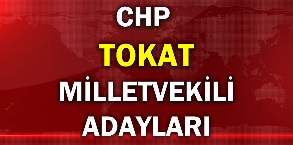 CUMHURİYET HALK PARTİSİ TOKAT MİLLETVEKİLİ ADAY LİSTESİ